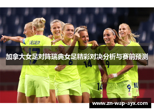 加拿大女足对阵瑞典女足精彩对决分析与赛前预测