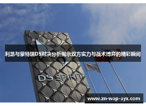 利昂与蒙特瑞DS对决分析揭示双方实力与战术博弈的精彩瞬间