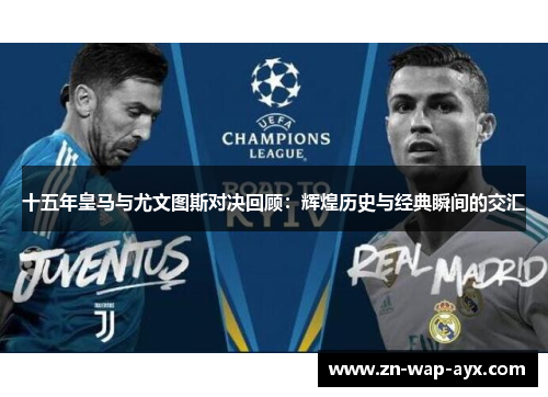 十五年皇马与尤文图斯对决回顾：辉煌历史与经典瞬间的交汇
