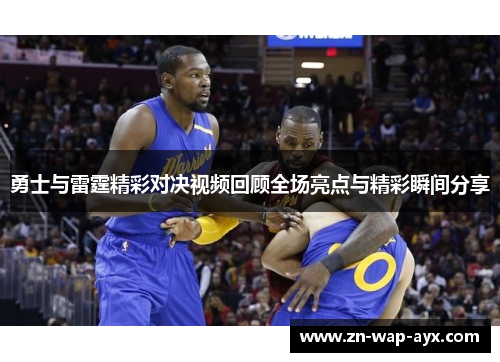 勇士与雷霆精彩对决视频回顾全场亮点与精彩瞬间分享