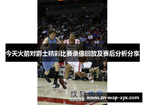 今天火箭对爵士精彩比赛录像回放及赛后分析分享