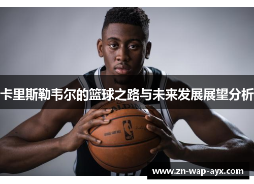 卡里斯勒韦尔的篮球之路与未来发展展望分析