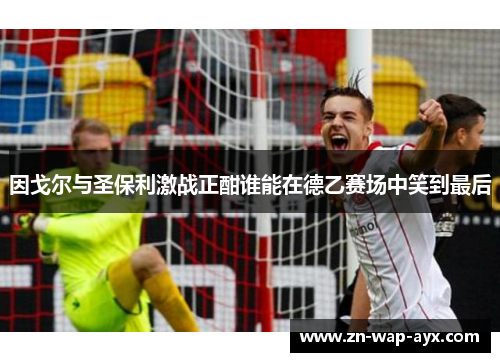 因戈尔与圣保利激战正酣谁能在德乙赛场中笑到最后