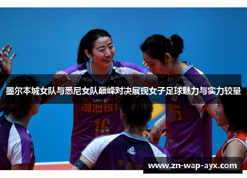 墨尔本城女队与悉尼女队巅峰对决展现女子足球魅力与实力较量