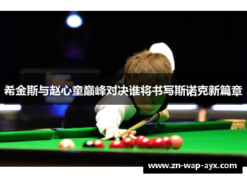 希金斯与赵心童巅峰对决谁将书写斯诺克新篇章