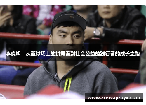 李晓旭：从篮球场上的拼搏者到社会公益的践行者的成长之路